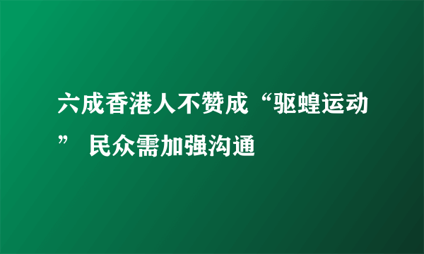 六成香港人不赞成“驱蝗运动” 民众需加强沟通