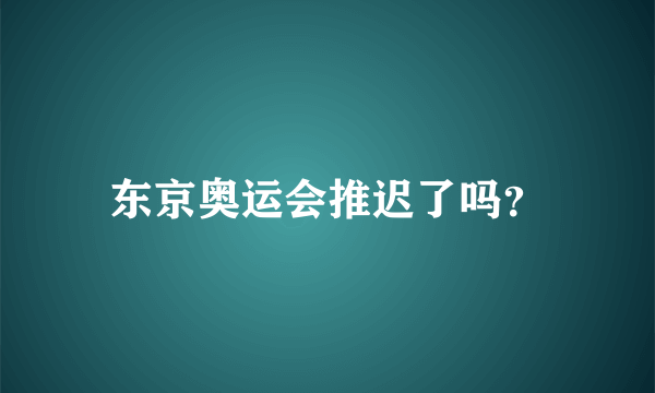 东京奥运会推迟了吗？