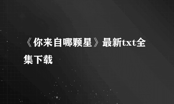 《你来自哪颗星》最新txt全集下载