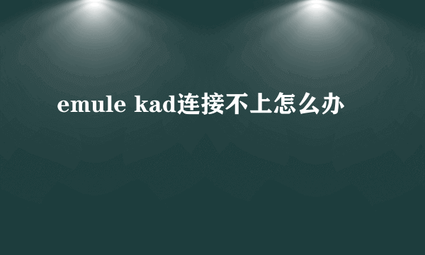 emule kad连接不上怎么办