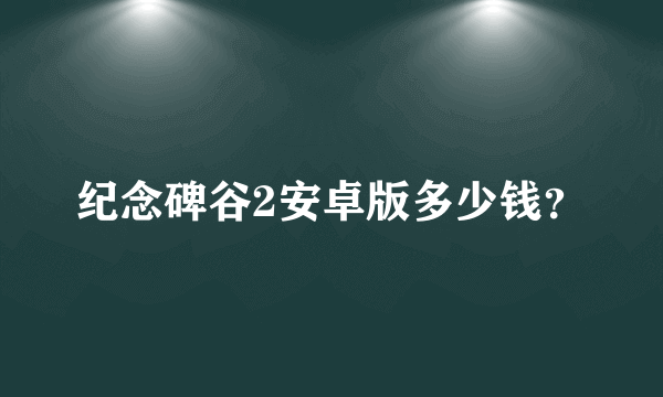 纪念碑谷2安卓版多少钱？