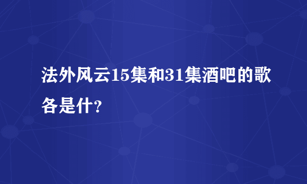 法外风云15集和31集酒吧的歌各是什？