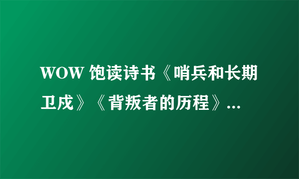 WOW 饱读诗书《哨兵和长期卫戍》《背叛者的历程》在哪？？？