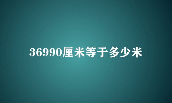 36990厘米等于多少米