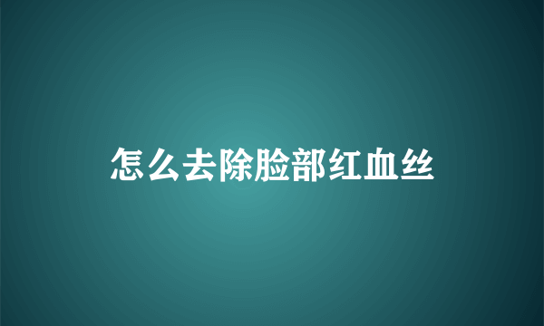 怎么去除脸部红血丝