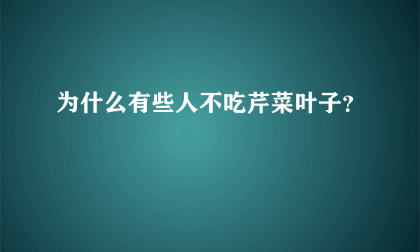 为什么有些人不吃芹菜叶子？