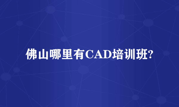 佛山哪里有CAD培训班?