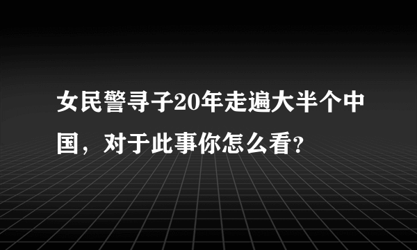 女民警寻子20年走遍大半个中国，对于此事你怎么看？