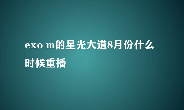 exo m的星光大道8月份什么时候重播