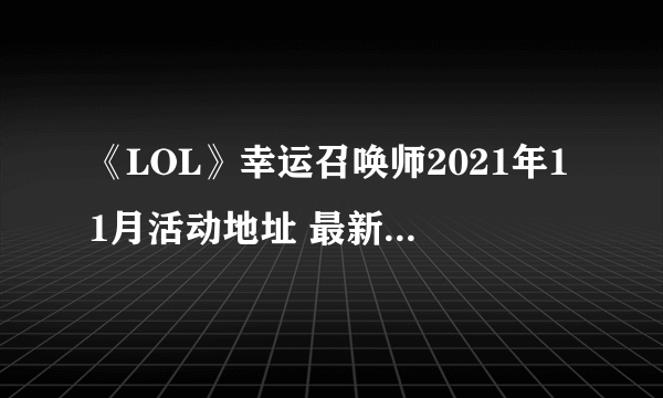 《LOL》幸运召唤师2021年11月活动地址 最新活动入口