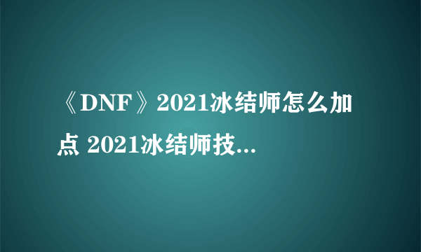 《DNF》2021冰结师怎么加点 2021冰结师技能图文分享