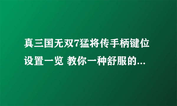 真三国无双7猛将传手柄键位设置一览 教你一种舒服的按键方式