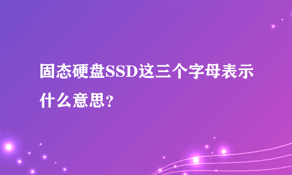 固态硬盘SSD这三个字母表示什么意思？