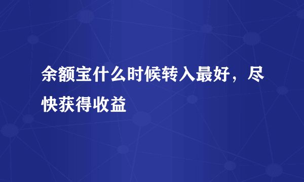 余额宝什么时候转入最好，尽快获得收益