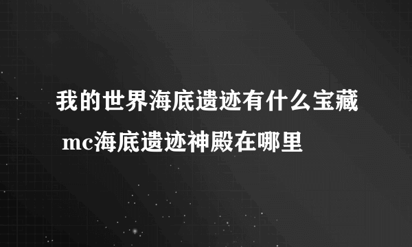 我的世界海底遗迹有什么宝藏 mc海底遗迹神殿在哪里