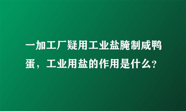 一加工厂疑用工业盐腌制咸鸭蛋，工业用盐的作用是什么？