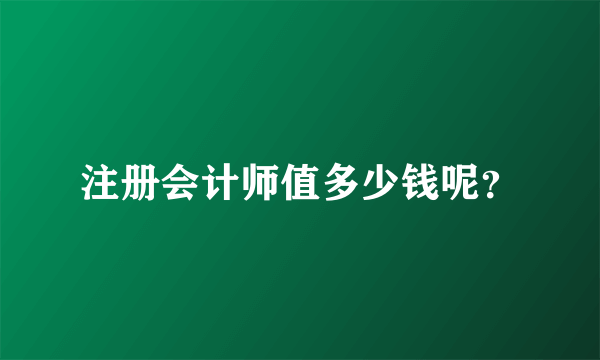 注册会计师值多少钱呢？