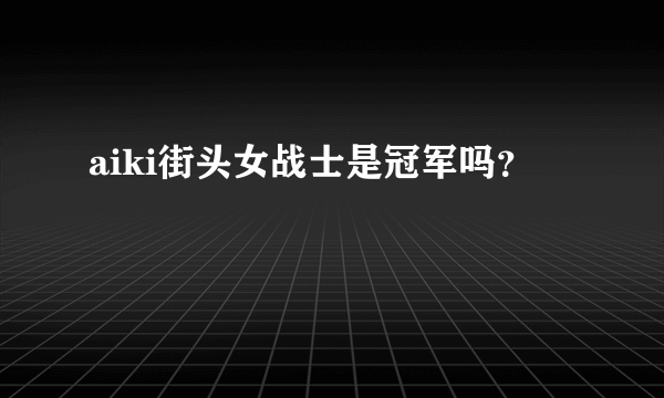 aiki街头女战士是冠军吗？