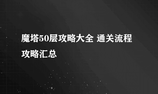 魔塔50层攻略大全 通关流程攻略汇总