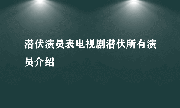 潜伏演员表电视剧潜伏所有演员介绍