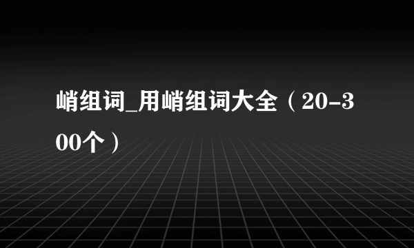 峭组词_用峭组词大全（20-300个）