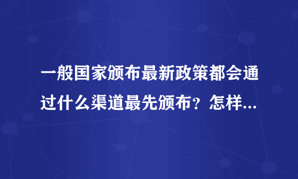 一般国家颁布最新政策都会通过什么渠道最先颁布？怎样能得到一手政策？