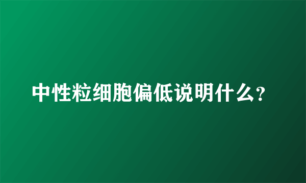 中性粒细胞偏低说明什么？