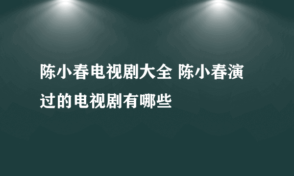 陈小春电视剧大全 陈小春演过的电视剧有哪些