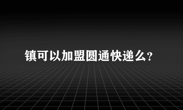 镇可以加盟圆通快递么？