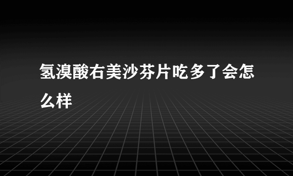 氢溴酸右美沙芬片吃多了会怎么样