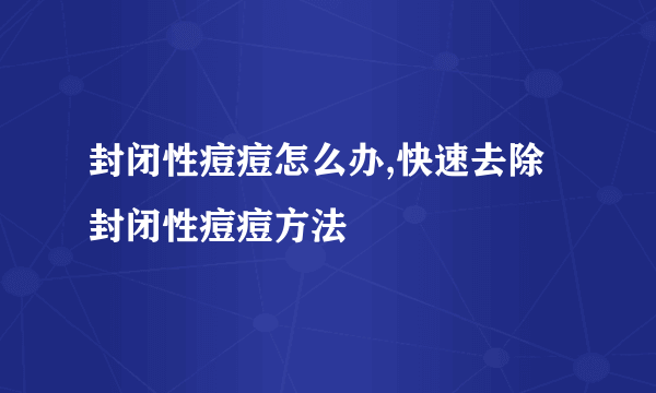 封闭性痘痘怎么办,快速去除封闭性痘痘方法