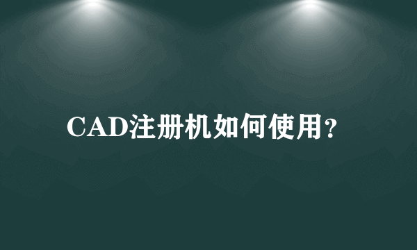 CAD注册机如何使用？