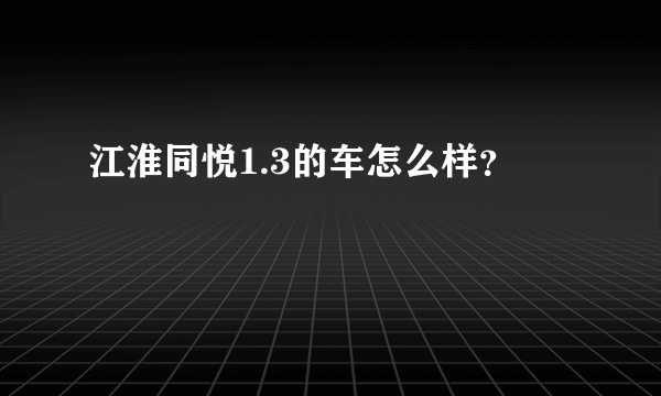 江淮同悦1.3的车怎么样？