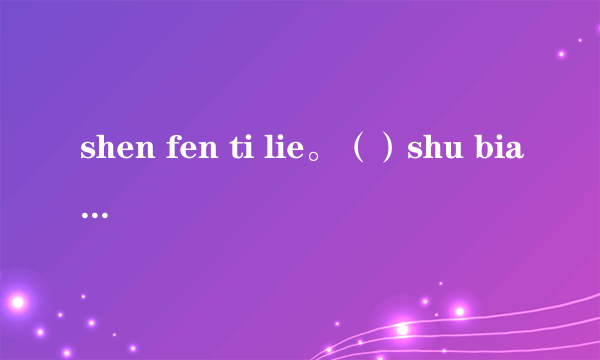 shen fen ti lie。（）shu bian ren jia.() yi lai jiu you tu di,yi zou jiu dai qian jun.(打两个字）