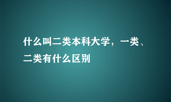 什么叫二类本科大学，一类、二类有什么区别