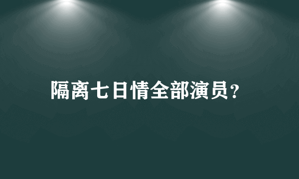 隔离七日情全部演员？