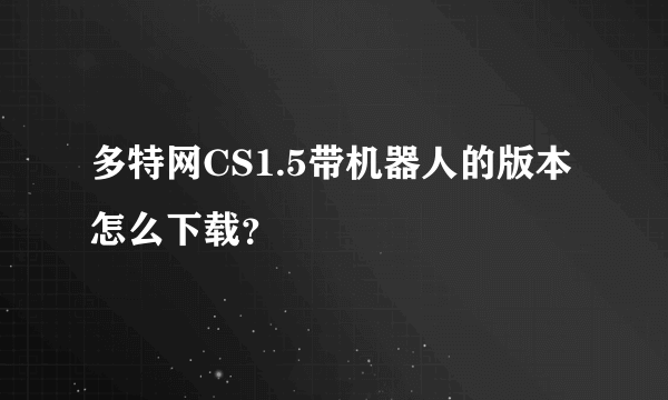 多特网CS1.5带机器人的版本怎么下载？