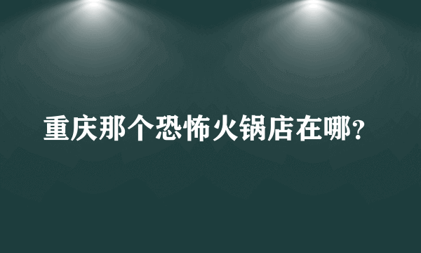 重庆那个恐怖火锅店在哪？