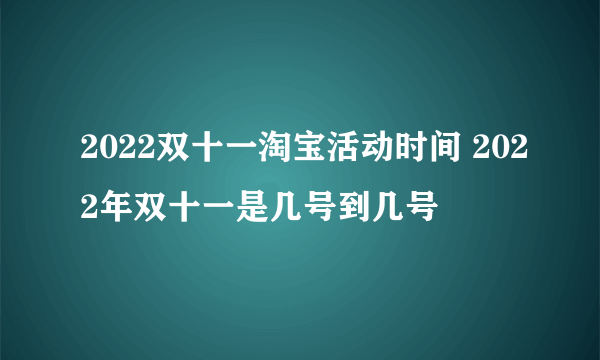 2022双十一淘宝活动时间 2022年双十一是几号到几号