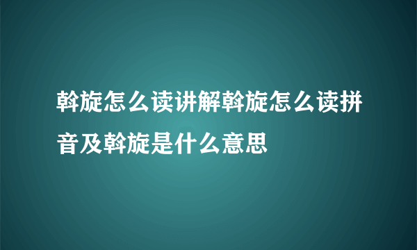 斡旋怎么读讲解斡旋怎么读拼音及斡旋是什么意思