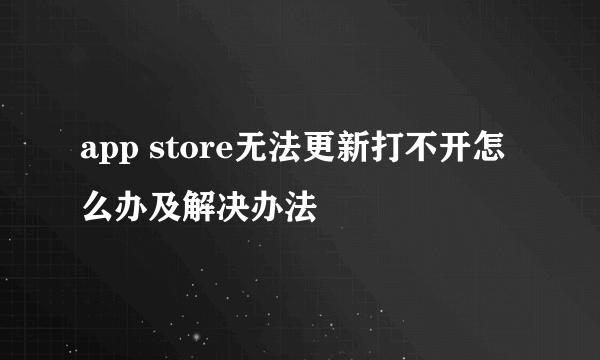 app store无法更新打不开怎么办及解决办法