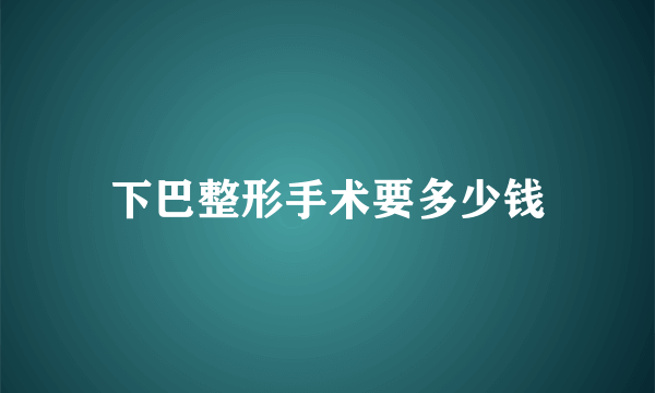 下巴整形手术要多少钱