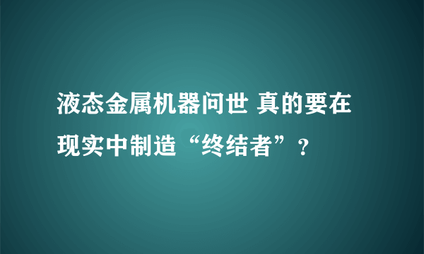 液态金属机器问世 真的要在现实中制造“终结者”？