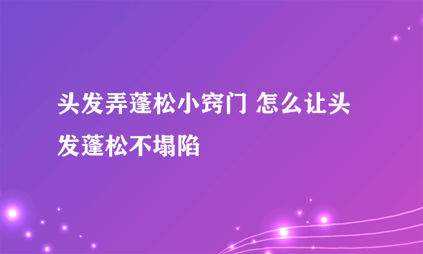 头发弄蓬松小窍门 怎么让头发蓬松不塌陷