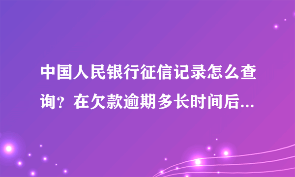 中国人民银行征信记录怎么查询？在欠款逾期多长时间后可以查询？