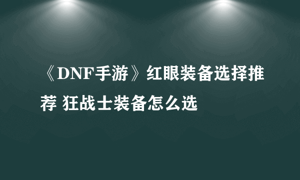 《DNF手游》红眼装备选择推荐 狂战士装备怎么选