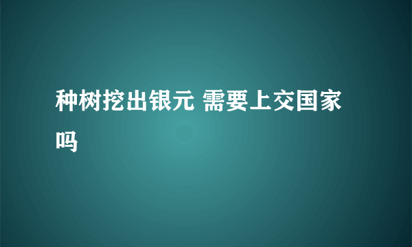 种树挖出银元 需要上交国家吗