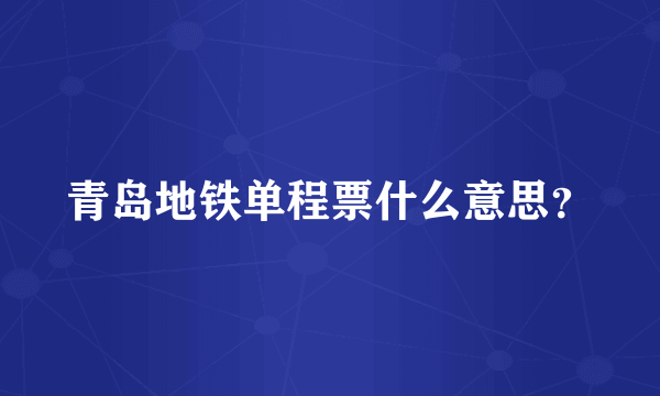 青岛地铁单程票什么意思？