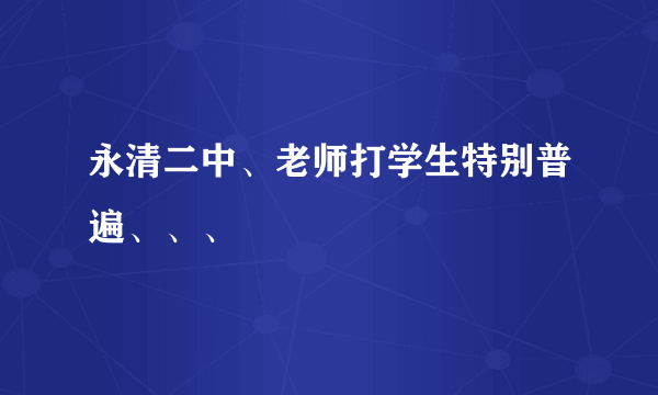 永清二中、老师打学生特别普遍、、、