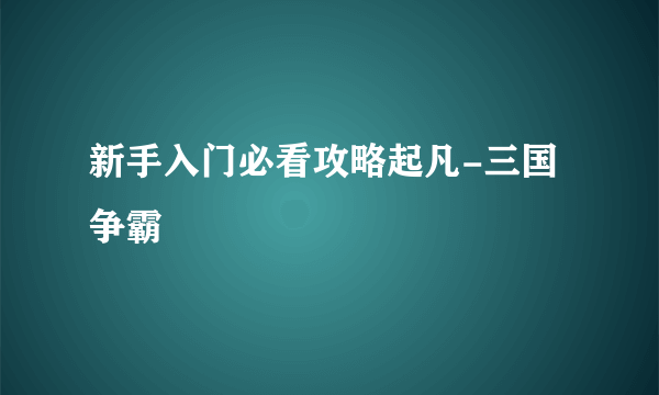 新手入门必看攻略起凡-三国争霸